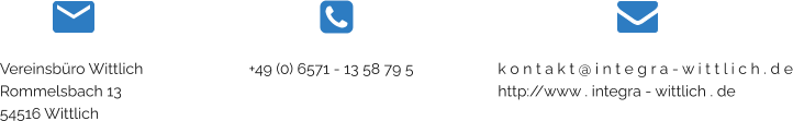 Vereinsbüro Wittlich			+49 (0) 6571 - 13 58 79 5			k o n t a k t @ i n t e g r a - w i t t l i c h . d e Rommelsbach 13										http://www . integra - wittlich . de 54516 Wittlich